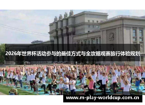 2026年世界杯活动参与的最佳方式与全攻略观赛旅行体验规划 2026年世界杯活动参与的最佳方式与全攻略观赛旅行体验规划