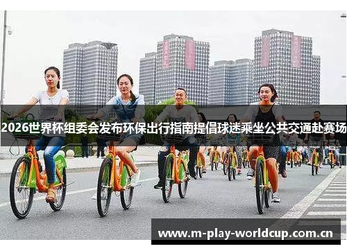 2026世界杯组委会发布环保出行指南提倡球迷乘坐公共交通赴赛场 2026世界杯组委会发布环保出行指南提倡球迷乘坐公共交通赴赛场